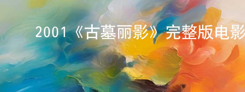 安荣杰的动漫综艺大全,2001《古墓丽影》完整版电影/在线观看/百度云-美剧天堂